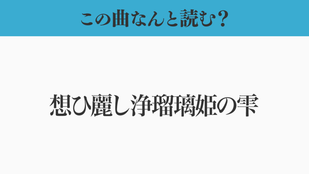 この曲なんと読む？「想ひ麗し浄瑠璃姫の雫」